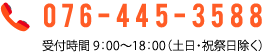 076-445-3588 受付時間 9：00〜18：00（土日・祝祭日除く）